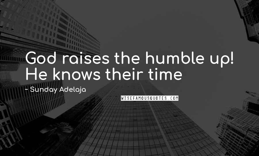 Sunday Adelaja Quotes: God raises the humble up! He knows their time