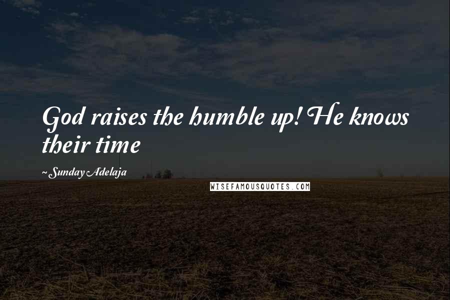 Sunday Adelaja Quotes: God raises the humble up! He knows their time