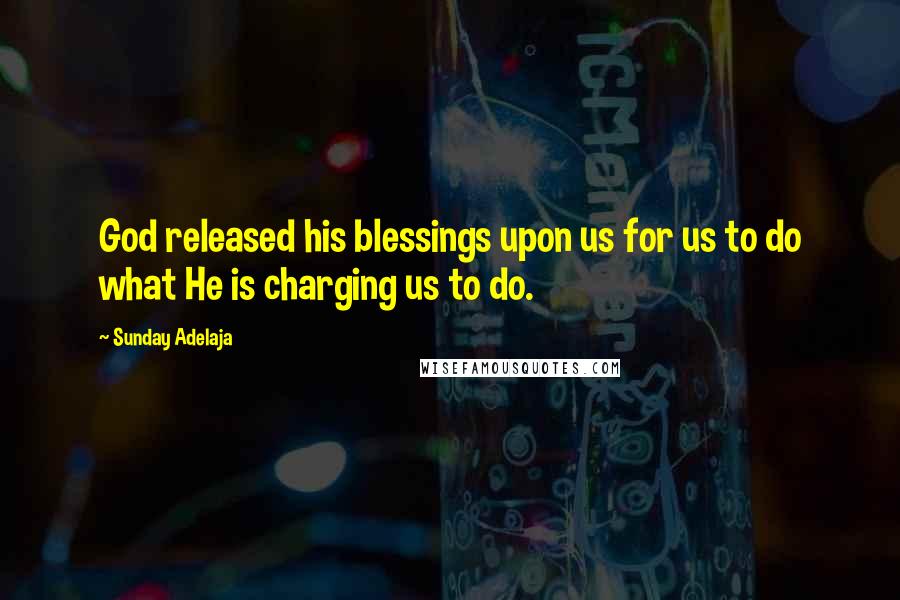 Sunday Adelaja Quotes: God released his blessings upon us for us to do what He is charging us to do.