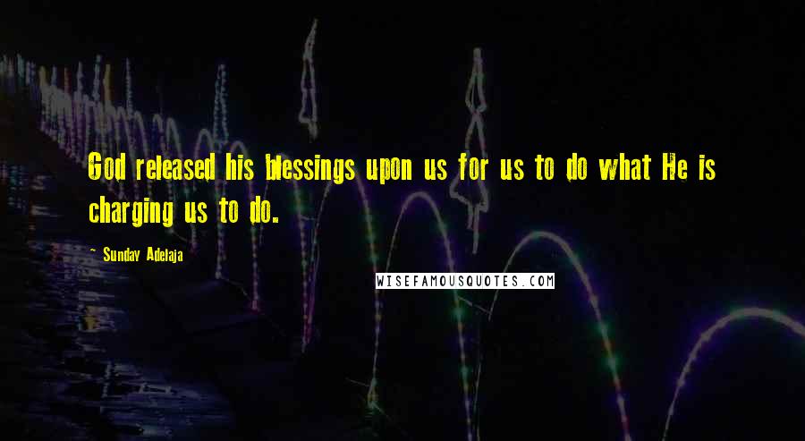 Sunday Adelaja Quotes: God released his blessings upon us for us to do what He is charging us to do.