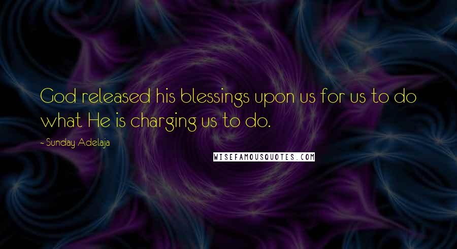 Sunday Adelaja Quotes: God released his blessings upon us for us to do what He is charging us to do.