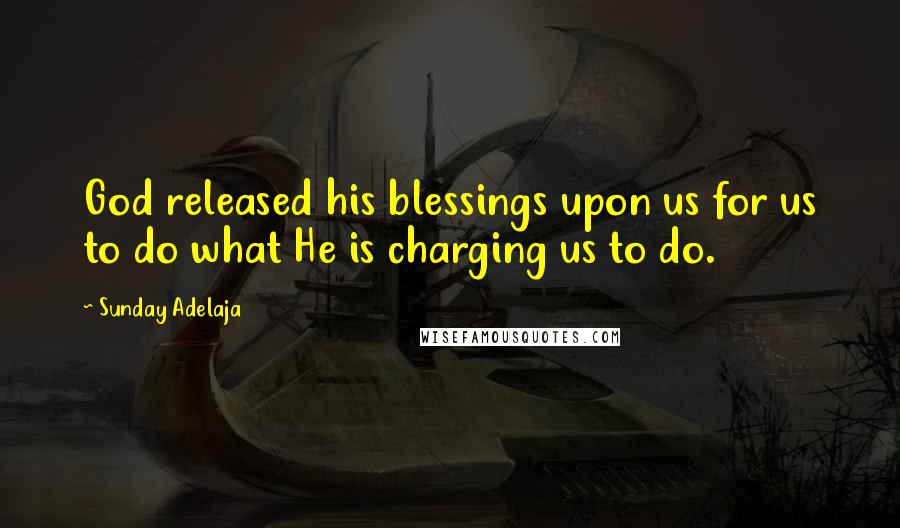 Sunday Adelaja Quotes: God released his blessings upon us for us to do what He is charging us to do.