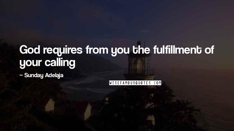 Sunday Adelaja Quotes: God requires from you the fulfillment of your calling
