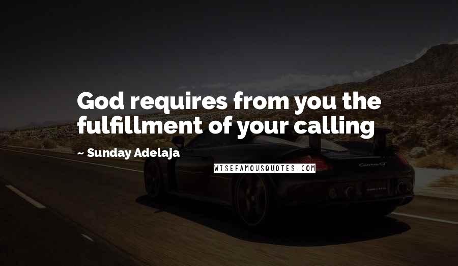 Sunday Adelaja Quotes: God requires from you the fulfillment of your calling