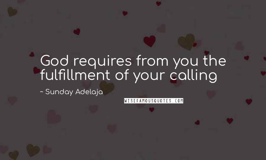 Sunday Adelaja Quotes: God requires from you the fulfillment of your calling
