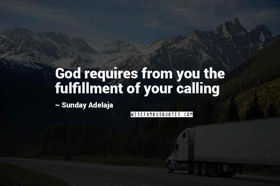 Sunday Adelaja Quotes: God requires from you the fulfillment of your calling