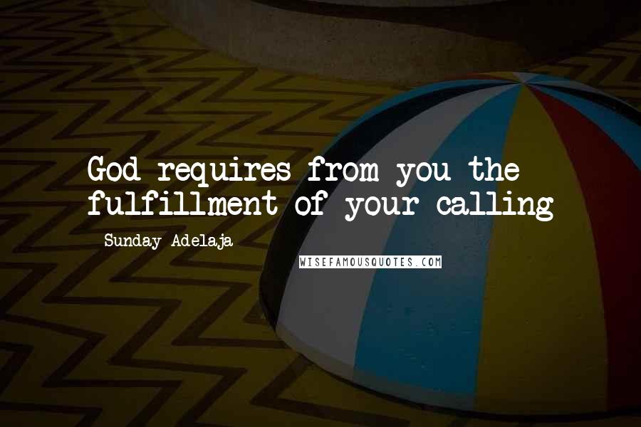 Sunday Adelaja Quotes: God requires from you the fulfillment of your calling