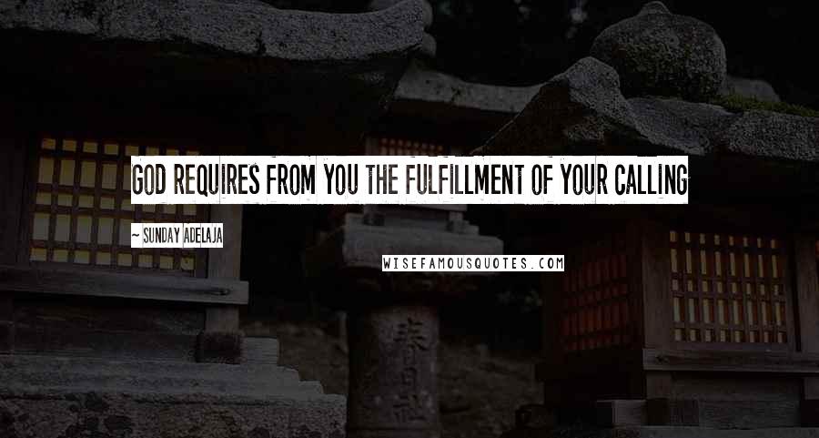 Sunday Adelaja Quotes: God requires from you the fulfillment of your calling
