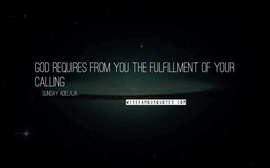 Sunday Adelaja Quotes: God requires from you the fulfillment of your calling