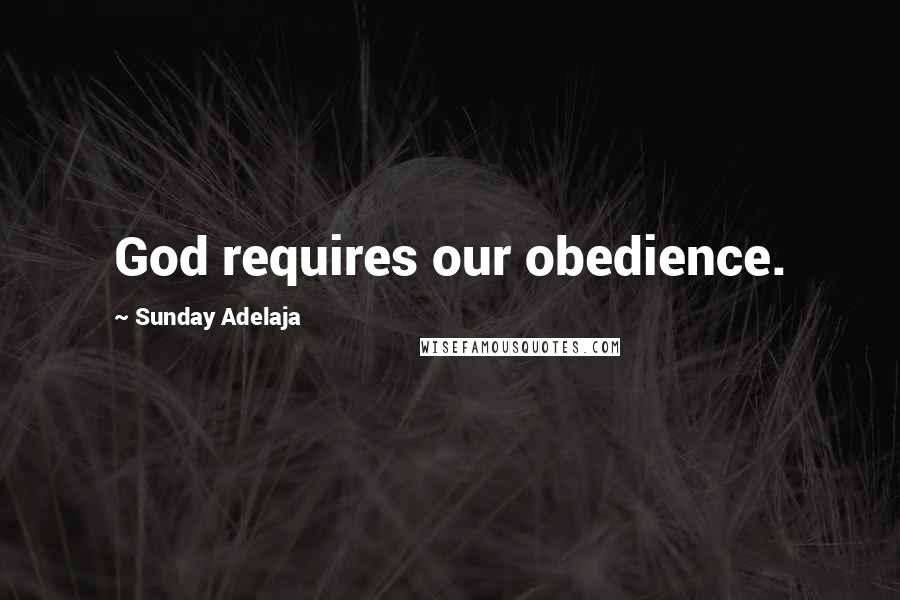 Sunday Adelaja Quotes: God requires our obedience.