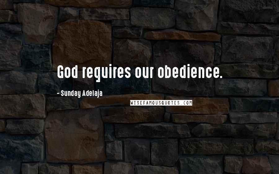 Sunday Adelaja Quotes: God requires our obedience.