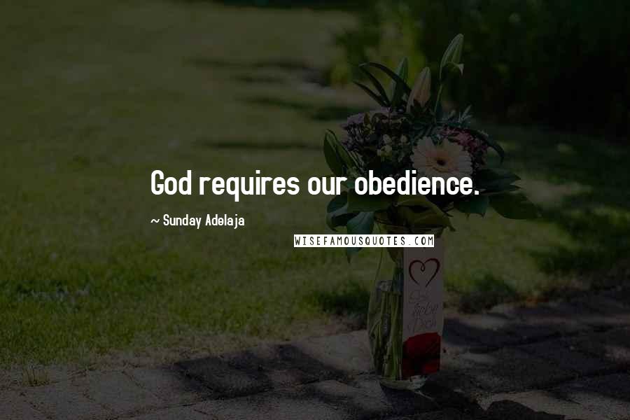 Sunday Adelaja Quotes: God requires our obedience.