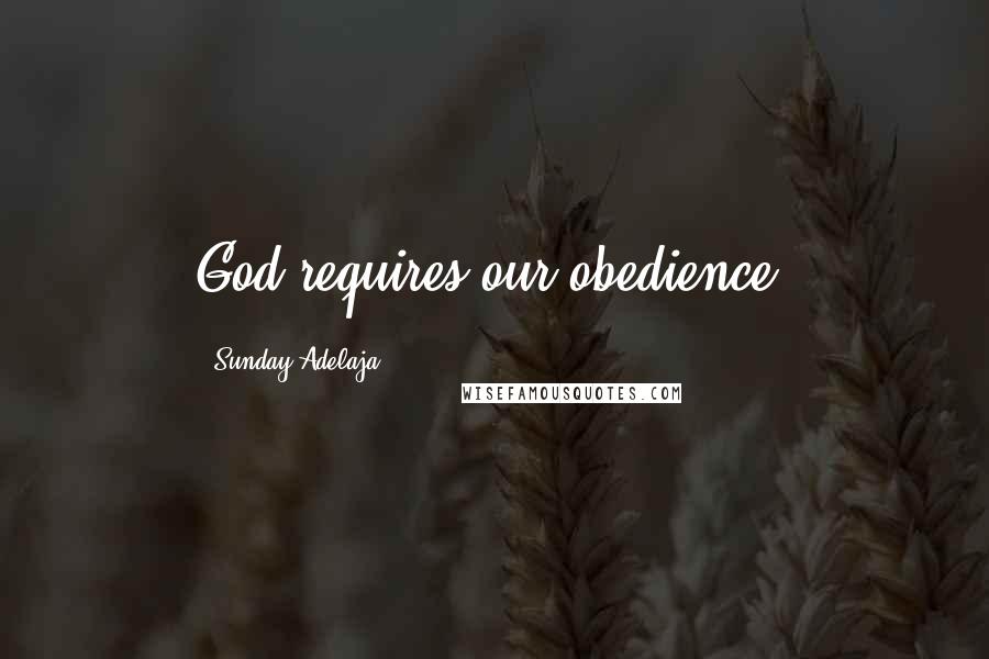 Sunday Adelaja Quotes: God requires our obedience.