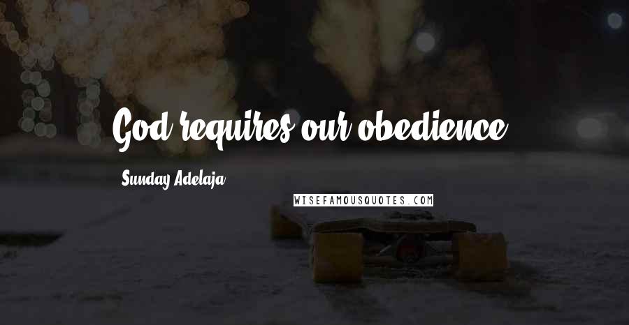 Sunday Adelaja Quotes: God requires our obedience.