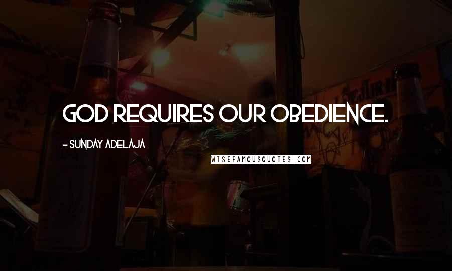 Sunday Adelaja Quotes: God requires our obedience.