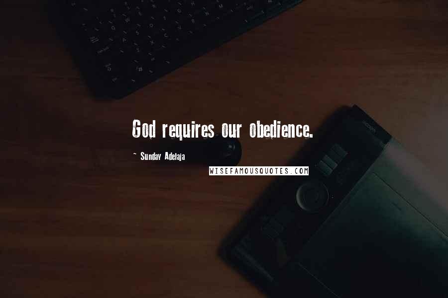 Sunday Adelaja Quotes: God requires our obedience.