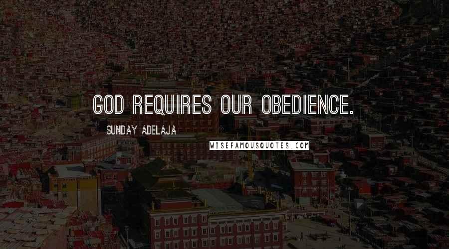 Sunday Adelaja Quotes: God requires our obedience.