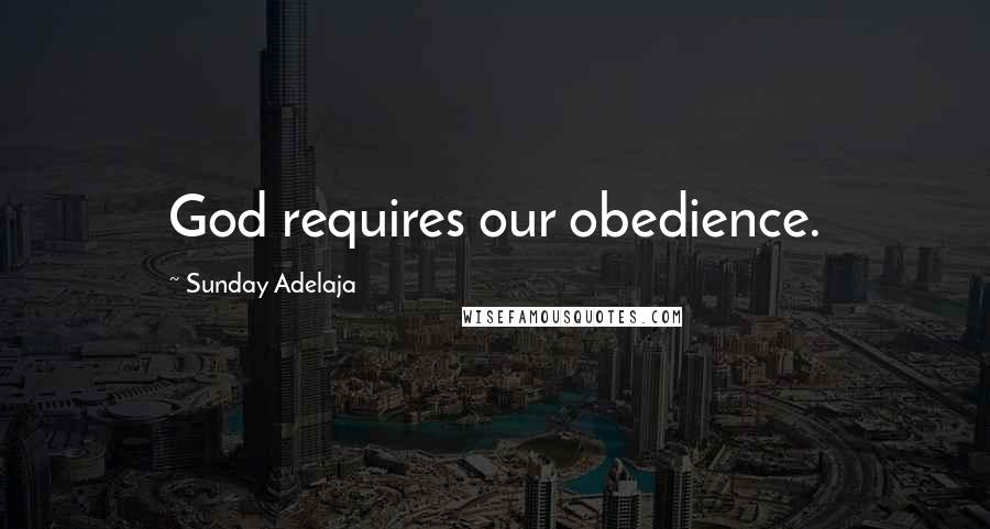 Sunday Adelaja Quotes: God requires our obedience.