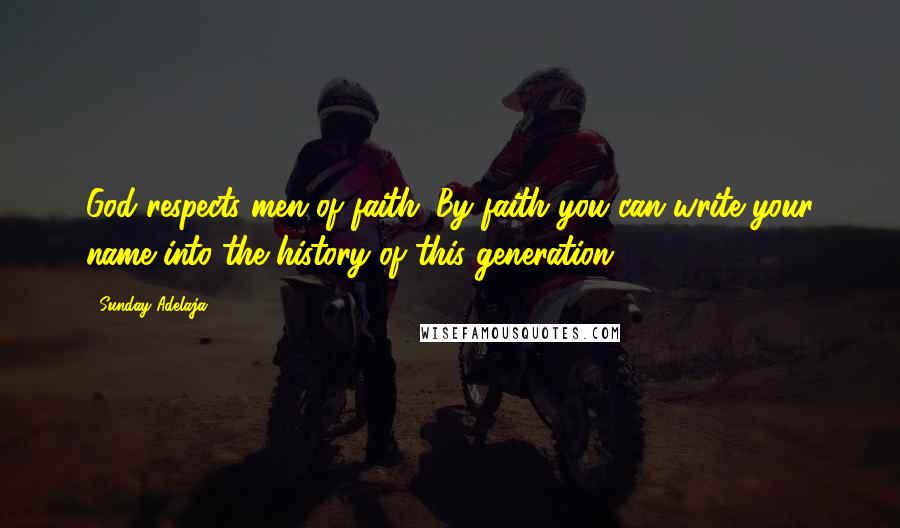 Sunday Adelaja Quotes: God respects men of faith. By faith you can write your name into the history of this generation.