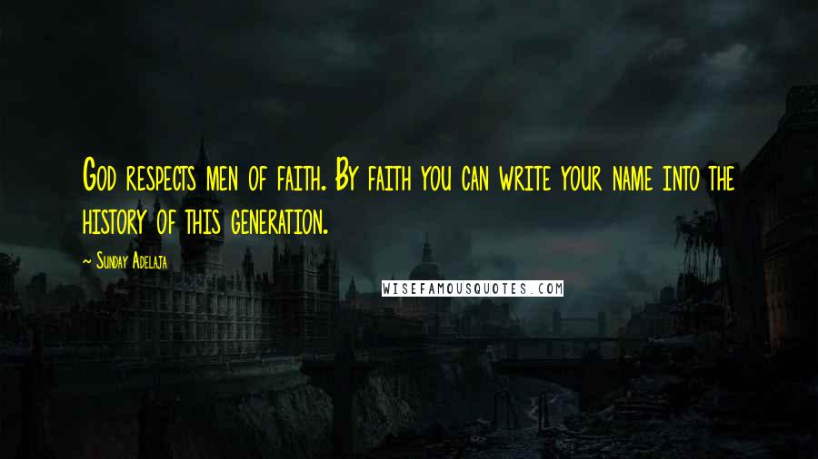 Sunday Adelaja Quotes: God respects men of faith. By faith you can write your name into the history of this generation.