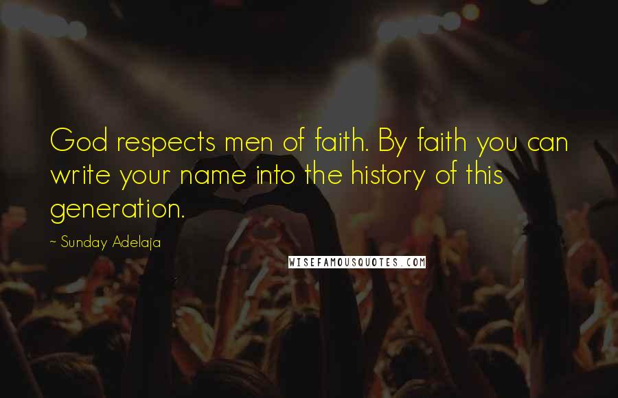 Sunday Adelaja Quotes: God respects men of faith. By faith you can write your name into the history of this generation.