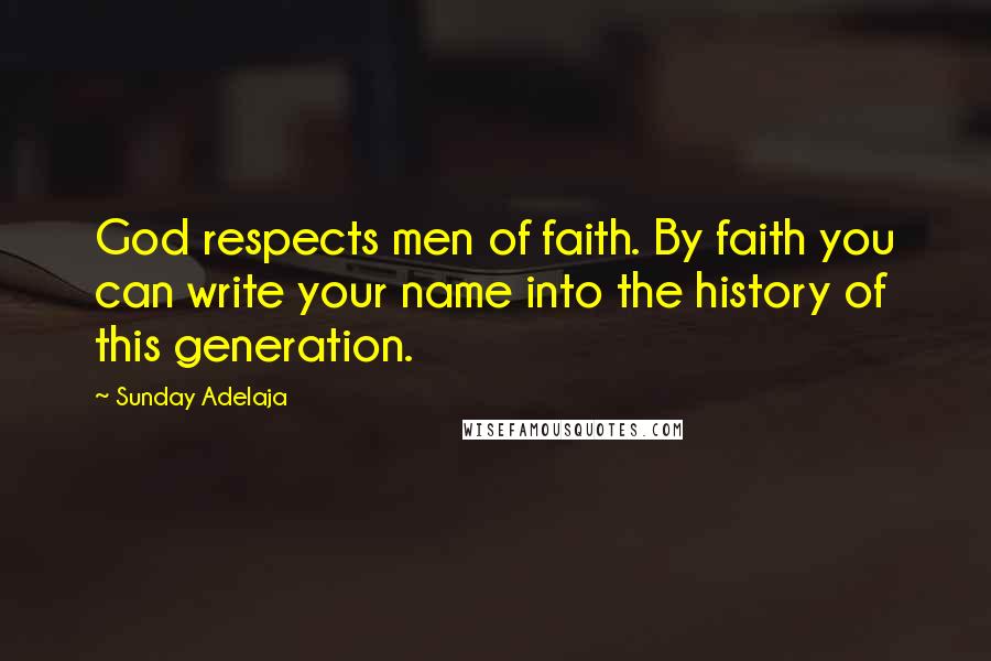 Sunday Adelaja Quotes: God respects men of faith. By faith you can write your name into the history of this generation.