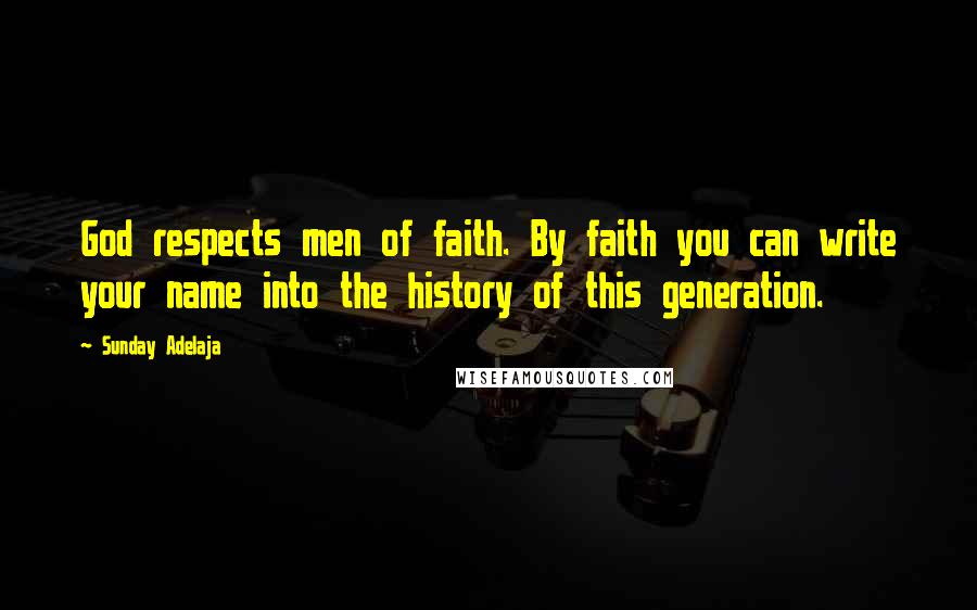 Sunday Adelaja Quotes: God respects men of faith. By faith you can write your name into the history of this generation.