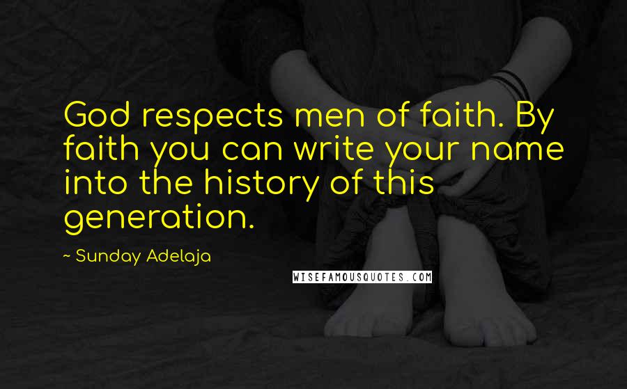 Sunday Adelaja Quotes: God respects men of faith. By faith you can write your name into the history of this generation.