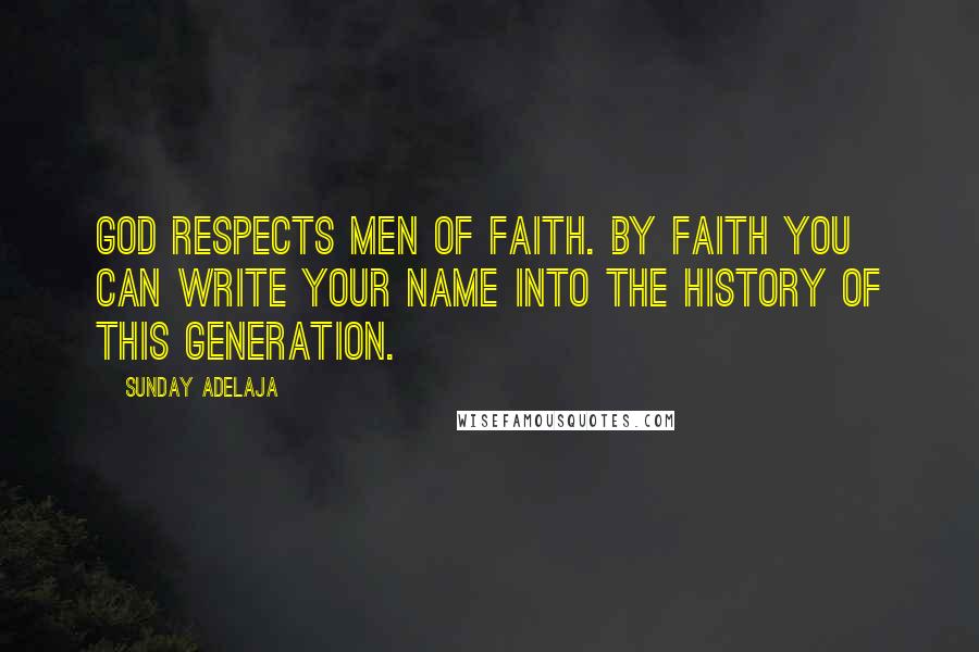 Sunday Adelaja Quotes: God respects men of faith. By faith you can write your name into the history of this generation.