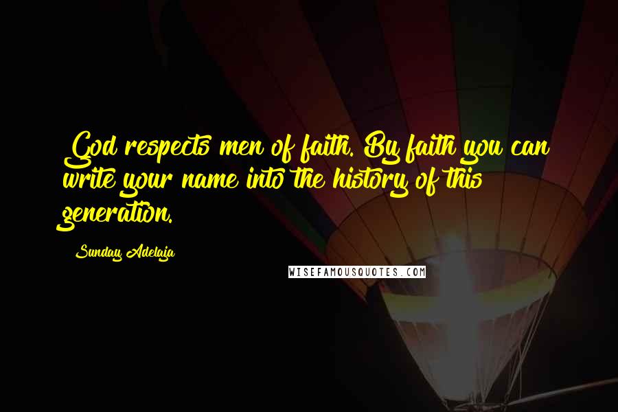 Sunday Adelaja Quotes: God respects men of faith. By faith you can write your name into the history of this generation.