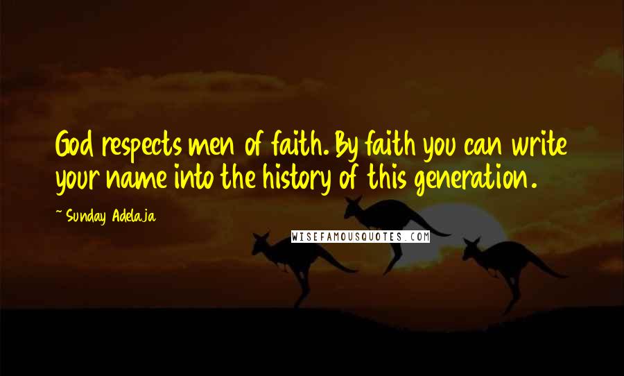 Sunday Adelaja Quotes: God respects men of faith. By faith you can write your name into the history of this generation.
