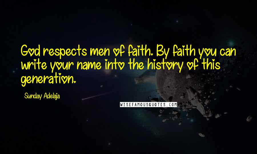 Sunday Adelaja Quotes: God respects men of faith. By faith you can write your name into the history of this generation.