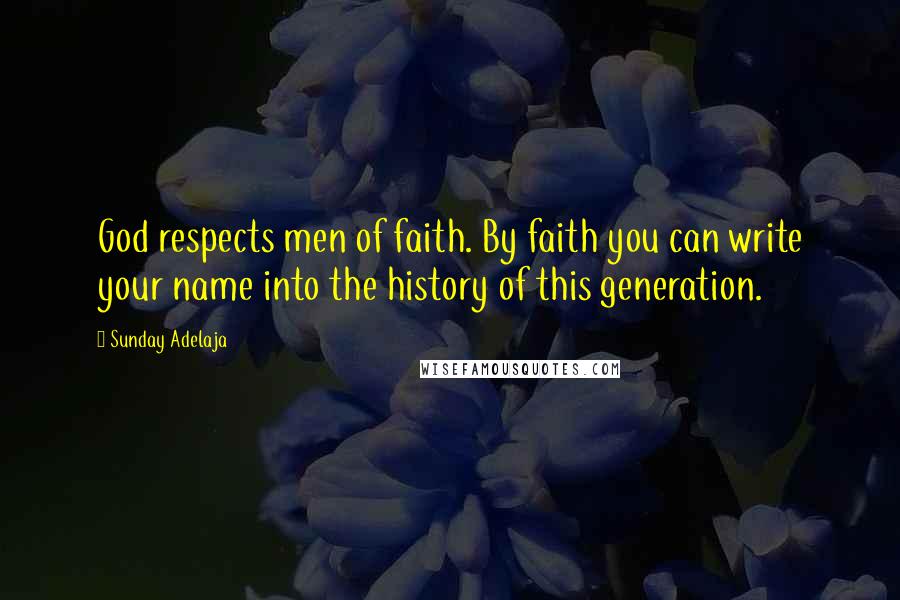 Sunday Adelaja Quotes: God respects men of faith. By faith you can write your name into the history of this generation.