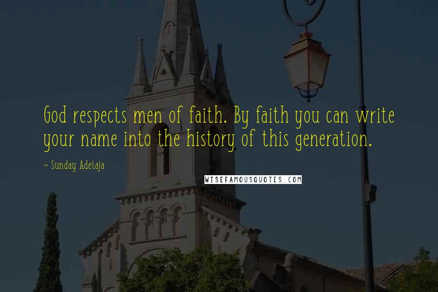 Sunday Adelaja Quotes: God respects men of faith. By faith you can write your name into the history of this generation.