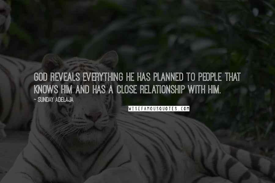 Sunday Adelaja Quotes: God reveals everything He has planned to people that knows Him and has a close relationship with Him.