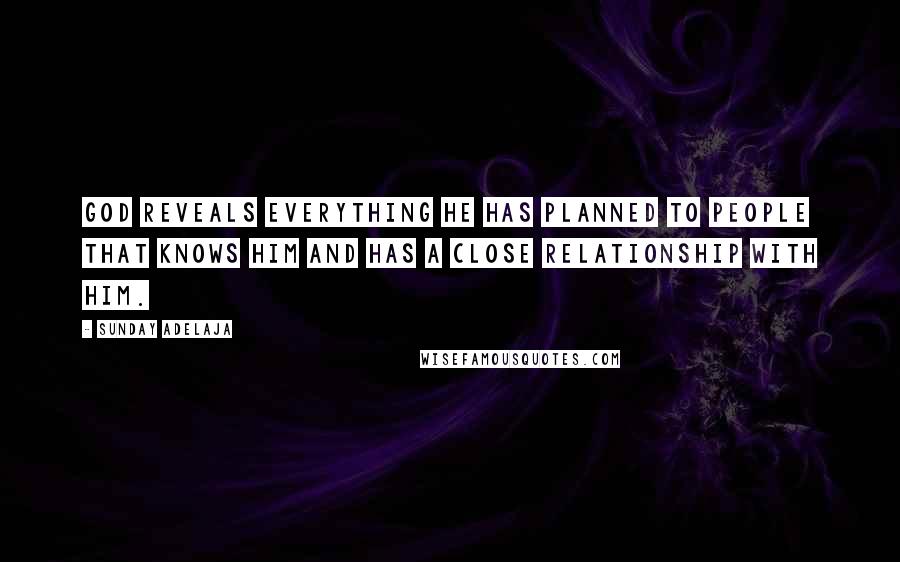 Sunday Adelaja Quotes: God reveals everything He has planned to people that knows Him and has a close relationship with Him.