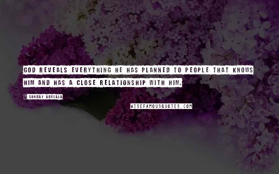 Sunday Adelaja Quotes: God reveals everything He has planned to people that knows Him and has a close relationship with Him.