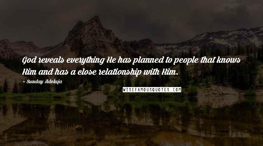 Sunday Adelaja Quotes: God reveals everything He has planned to people that knows Him and has a close relationship with Him.