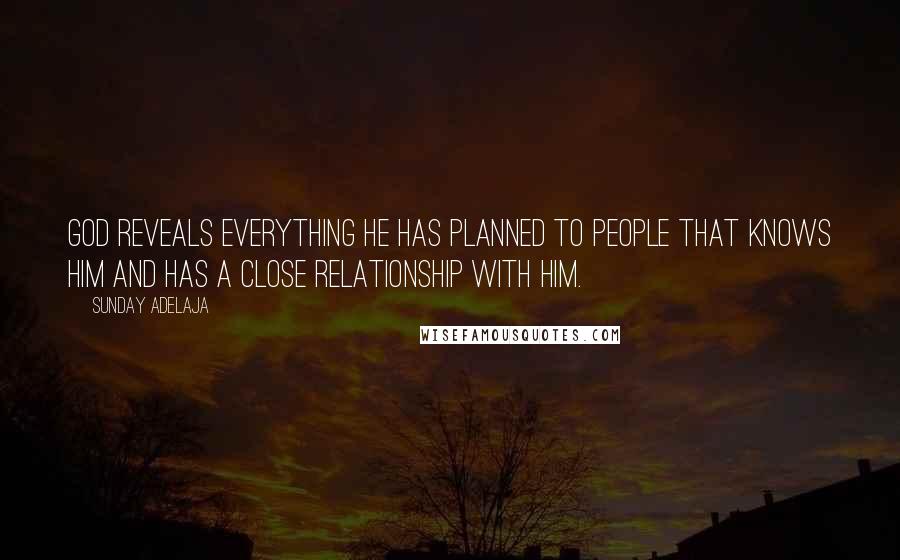 Sunday Adelaja Quotes: God reveals everything He has planned to people that knows Him and has a close relationship with Him.
