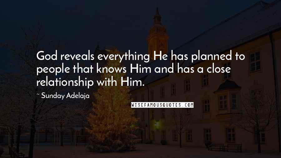 Sunday Adelaja Quotes: God reveals everything He has planned to people that knows Him and has a close relationship with Him.