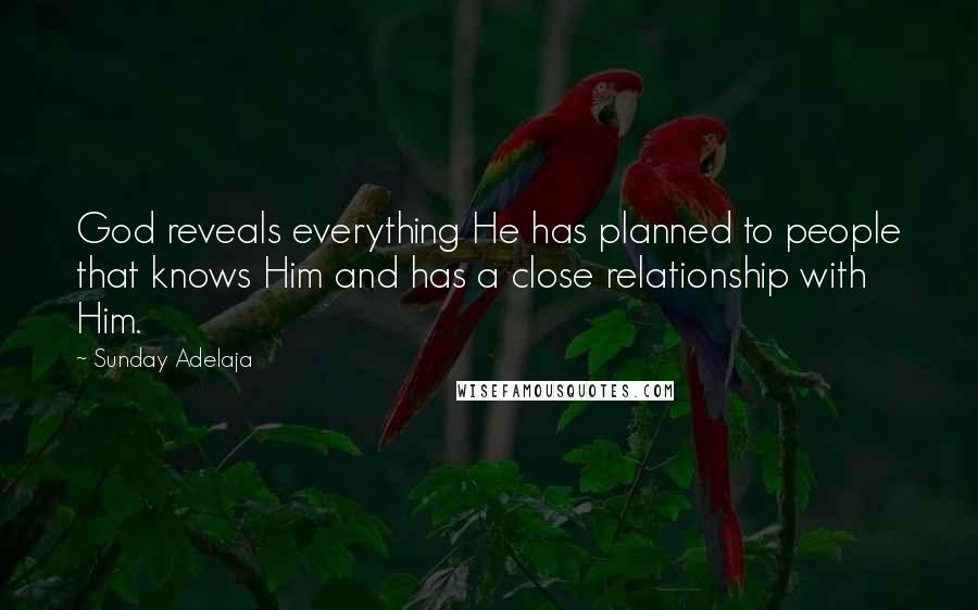 Sunday Adelaja Quotes: God reveals everything He has planned to people that knows Him and has a close relationship with Him.