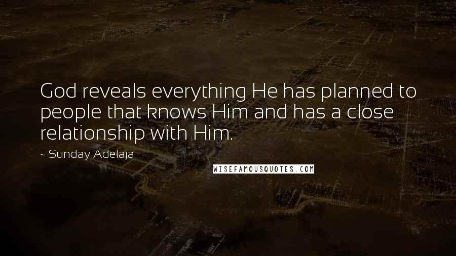 Sunday Adelaja Quotes: God reveals everything He has planned to people that knows Him and has a close relationship with Him.