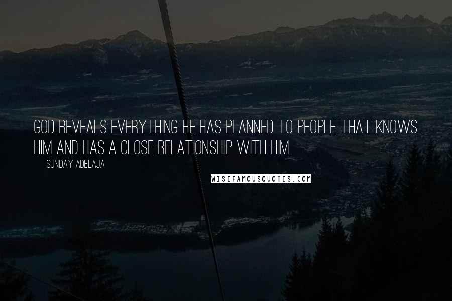 Sunday Adelaja Quotes: God reveals everything He has planned to people that knows Him and has a close relationship with Him.
