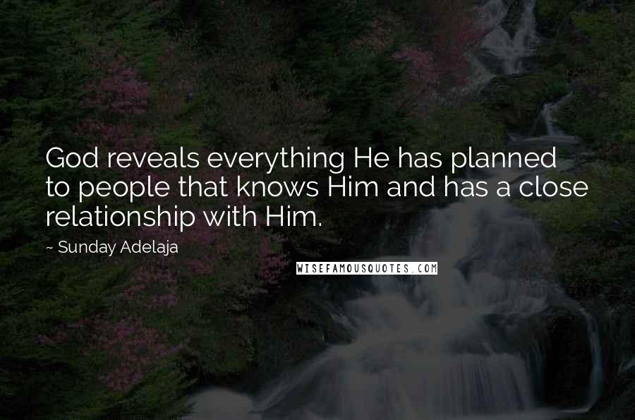Sunday Adelaja Quotes: God reveals everything He has planned to people that knows Him and has a close relationship with Him.