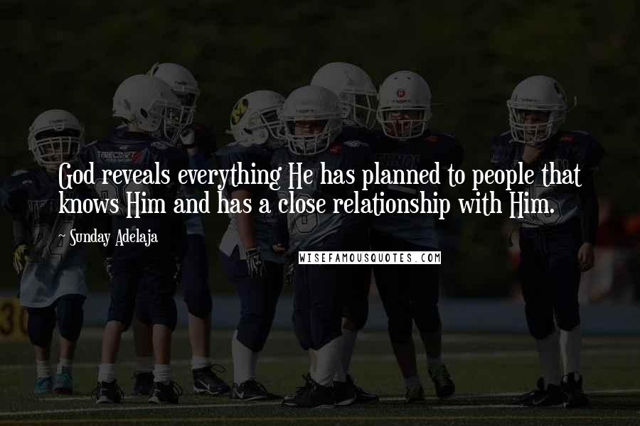 Sunday Adelaja Quotes: God reveals everything He has planned to people that knows Him and has a close relationship with Him.