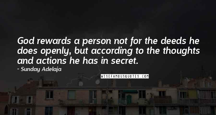 Sunday Adelaja Quotes: God rewards a person not for the deeds he does openly, but according to the thoughts and actions he has in secret.