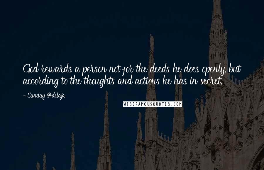 Sunday Adelaja Quotes: God rewards a person not for the deeds he does openly, but according to the thoughts and actions he has in secret.