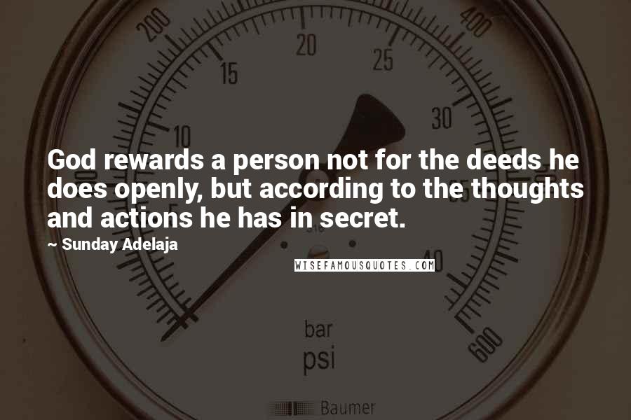 Sunday Adelaja Quotes: God rewards a person not for the deeds he does openly, but according to the thoughts and actions he has in secret.