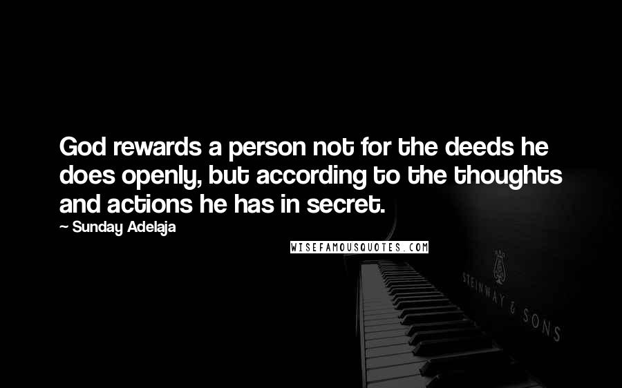 Sunday Adelaja Quotes: God rewards a person not for the deeds he does openly, but according to the thoughts and actions he has in secret.