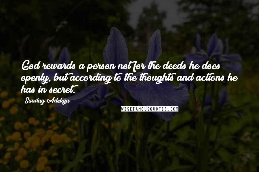 Sunday Adelaja Quotes: God rewards a person not for the deeds he does openly, but according to the thoughts and actions he has in secret.